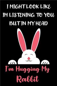 I Might Look Like Im Listening to You But In My Head I'm Hugging My Rabbit