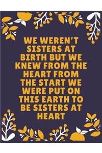 We weren't sisters at birth but we knew from the heart from the start we were put on this earth to be sisters at heart