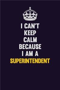 I Can't Keep Calm Because I Am A Superintendent