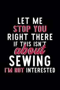 Let Me Stop You Right There If This Isn't About Sewing I'm Not Interested: Notebook for Sewing Lover - Great Christmas & Birthday Gift Idea for Sewing Fan - Sewing Journal - Sewing Fan Diary - 120 pages 6x9 inches