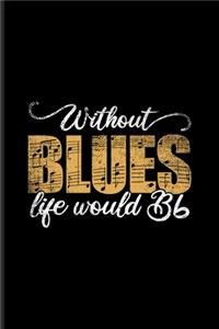 Without Blues Life Would Bb