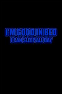 I'm Good In Bed I Can Sleep All Day