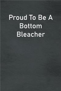 Proud To Be A Bottom Bleacher