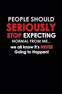 People should seriously stop expecting normal from me... We all know it's never going to happen!
