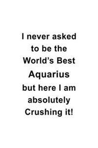 I Never Asked To Be The World's Best Aquarius But Here I Am Absolutely Crushing It