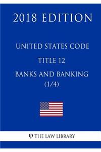 United States Code - Title 12 - Banks and Banking (1/4) (2018 Edition)