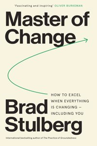 Master of Change : How to Excel When Everything is Changing â€“ Including You