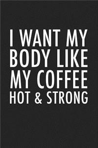 I Want My Body Like My Coffee Hot & Strong