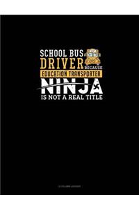 School Bus Driver - Because Education Transporter Ninja Is Not a Real Title: 3 Column Ledger