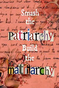 Smash the Patriarchy Build the Matriarchy