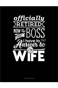 Officially Retired Now the Only Boss I Have to Answer to Is My Wife