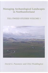 Managing Archaeological Landscapes in Northumberland: Till Tweed Studies Volume 1