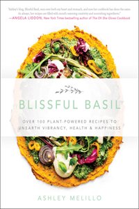 Blissful Basil: Over 100 Plant-Powered Recipes to Unearth Vibrancy, Health, and Happiness