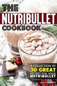 The Nutribullet Cookbook: A Collection of 30 Great Recipes for Your Nutribullet