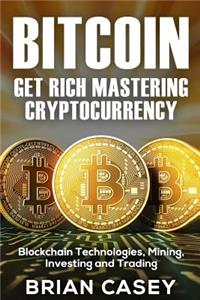 Bitcoin: Get Rich Mastering Cryptocurrency, Blockchain Technologies, Mining, Investing and Trading