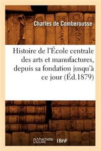 Histoire de l'École Centrale Des Arts Et Manufactures, Depuis Sa Fondation Jusqu'à Ce Jour (Éd.1879)