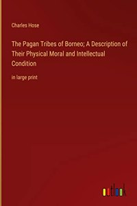 Pagan Tribes of Borneo; A Description of Their Physical Moral and Intellectual Condition