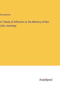 A Tribute of Affection to the Memory of Rev John Jennings