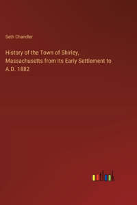 History of the Town of Shirley, Massachusetts from Its Early Settlement to A.D. 1882