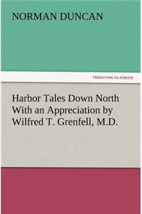 Harbor Tales Down North With an Appreciation by Wilfred T. Grenfell, M.D.