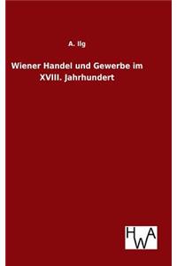Wiener Handel und Gewerbe im XVIII. Jahrhundert