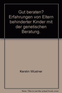 Gut Beraten? Erfahrungen Von Eltern Behinderter Kinder Mit Der Genetischen Beratung.