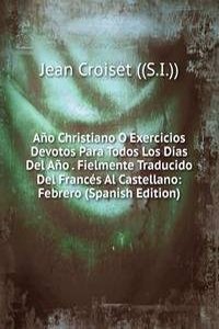 Ano Christiano O Exercicios Devotos Para Todos Los Dias Del Ano . Fielmente Traducido Del Frances Al Castellano: Febrero (Spanish Edition)