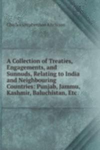 Collection of Treaties, Engagements, and Sunnuds, Relating to India and Neighbouring Countries: Punjab, Jammu, Kashmir, Baluchistan, Etc