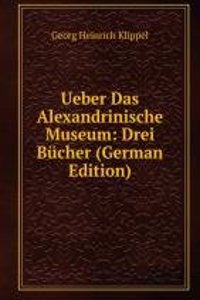 Ueber Das Alexandrinische Museum: Drei Bucher (German Edition)