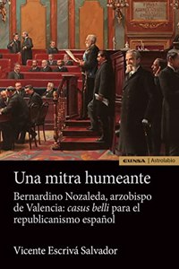 Una mitra humeante. Bernardino Nozaleda, arzobispo de Valencia: Casus belli para el republicanismo espanol