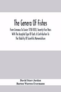 The Genera Of Fishes; From Linnaeus To Covier 1758-1833, Seventy-Five Years With The Accepted Type Of Each. A Contribution To The Stability Of Scientific Nomenclature