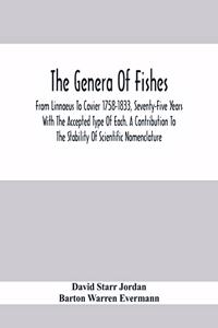 Genera Of Fishes; From Linnaeus To Covier 1758-1833, Seventy-Five Years With The Accepted Type Of Each. A Contribution To The Stability Of Scientific Nomenclature