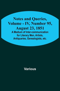 Notes and Queries, Vol. IV, Number 95, August 23, 1851; A Medium of Inter-communication for Literary Men, Artists, Antiquaries, Genealogists, etc.