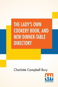 Lady's Own Cookery Book, And New Dinner-Table Directory