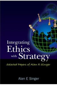 Integrating Ethics with Strategy: Selected Papers of Alan E Singer