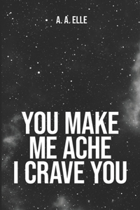 You Make Me Ache I Crave You