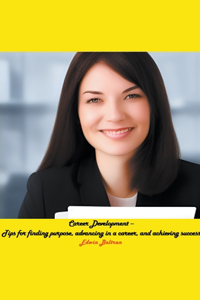 Career Development - Tips for finding purpose, advancing in a career, and achieving success