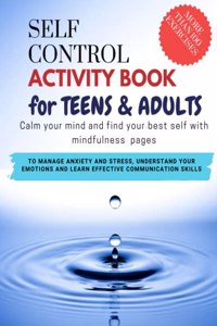 SELF CONTROL ACTIVITY BOOK for teens & adults - Calm your mind and find your best self with mindfulness pages. To Manage Anxiety and Stress, Understand Your Emotions and Learn Effective Communication Skills