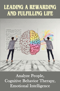 Leading A Rewarding And Fulfilling Life: Analyze People, Cognitive Behavior Therapy, Emotional Intelligence: Learning Cognitive-Behavior Therapy An Illustrated Guide