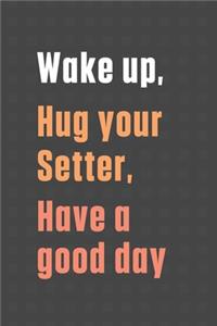 Wake up, Hug your Setter, Have a good day