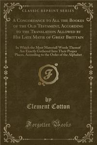 A Concordance to All the Bookes of the Old Testament, According to the Translation Allowed by His Late Matie of Great Brittain