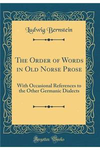 The Order of Words in Old Norse Prose: With Occasional References to the Other Germanic Dialects (Classic Reprint)