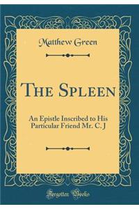 The Spleen: An Epistle Inscribed to His Particular Friend Mr. C. J (Classic Reprint)