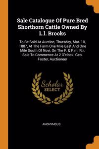 Sale Catalogue Of Pure Bred Shorthorn Cattle Owned By L.l. Brooks