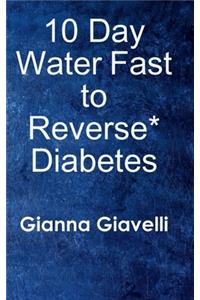 10 Day Water Fast to Reverse* Diabetes