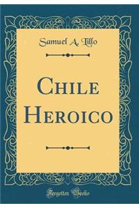Chile Heroico (Classic Reprint)