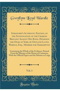 Stratford's Authentic Edition, of the Investigation of the Charges Brought Against His Royal Highness the Duke of York, by Gwyllym Lloyd Wardle, Esq., Member for Oakhampton, Vol. 1: Containing the Whole of the Evidence, Printed from the Minutes of