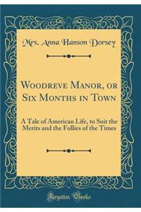 Woodreve Manor, or Six Months in Town: A Tale of American Life, to Suit the Merits and the Follies of the Times (Classic Reprint)