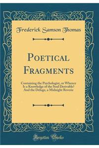 Poetical Fragments: Containing the Psychologist, or Whence Is a Knowledge of the Soul Derivable? And the Deluge, a Midnight Reverie (Classic Reprint)