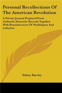 Personal Recollections Of The American Revolution: A Private Journal Prepared From Authentic Domestic Records Together With Reminiscences Of Washington And Lafayette